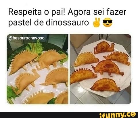Respeita o pai! Agora sei fazer pastel de dinossauro
(Qbesourochavoso