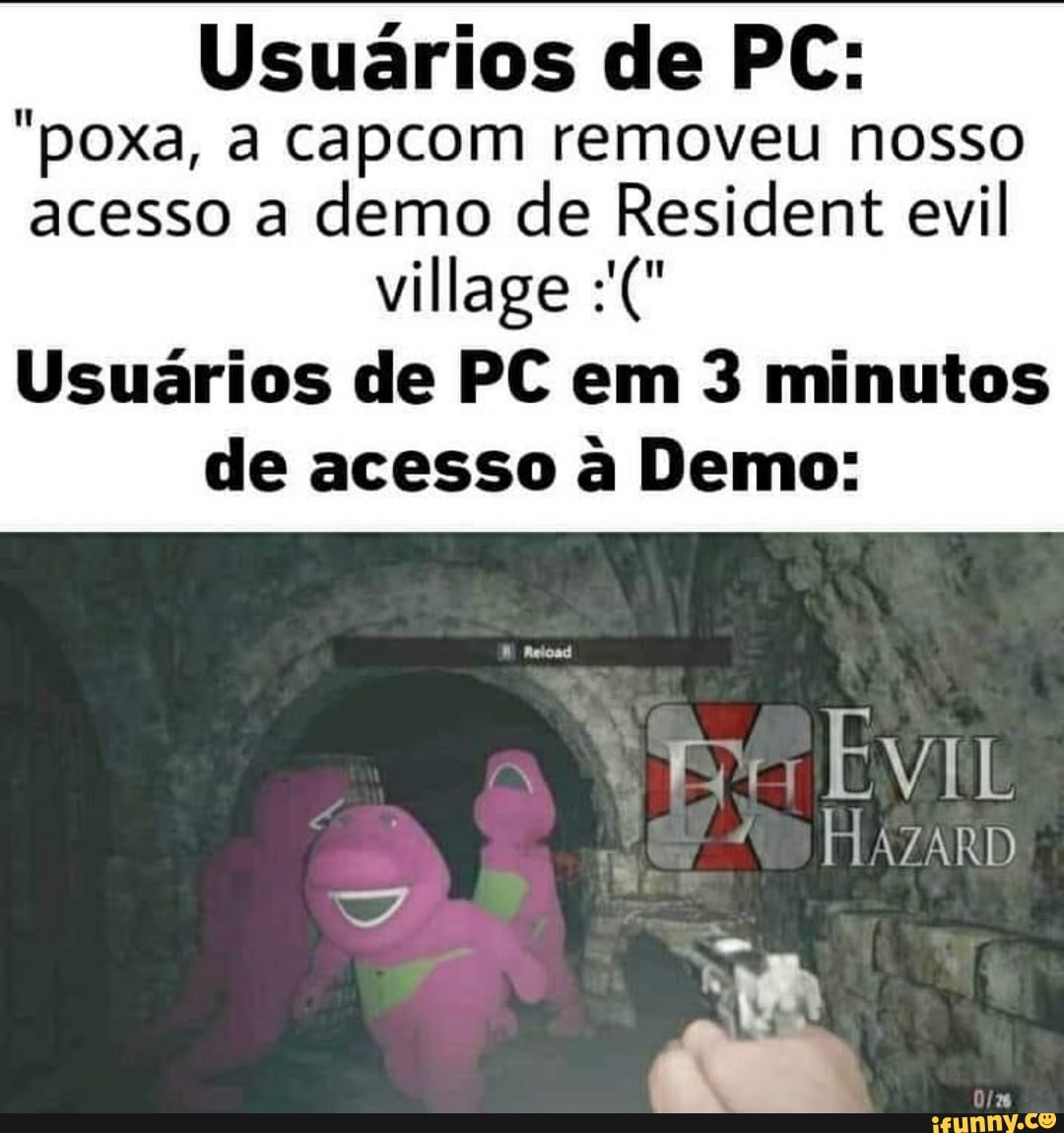 Usuários de PC:
"poxa, a capcom removeu nosso acesso a demo de Resident evil
village
Usuários de PC em 3 minutos de acesso à Demo:
HAZARD