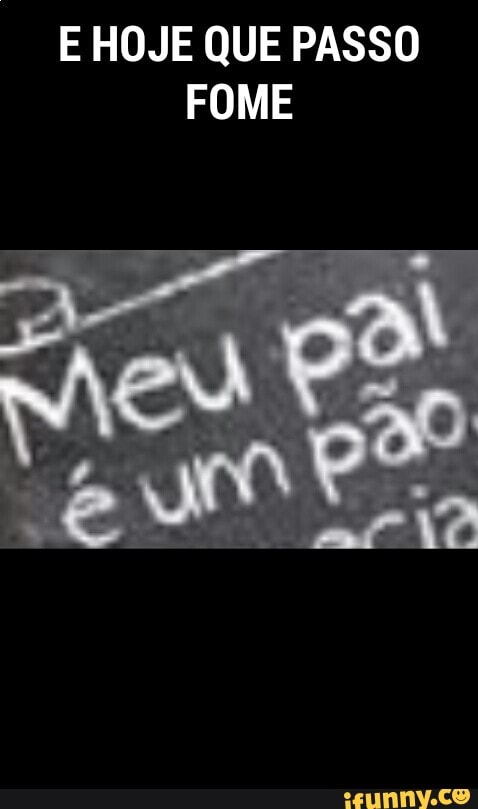 E HOJE QUE PASSO
FOME