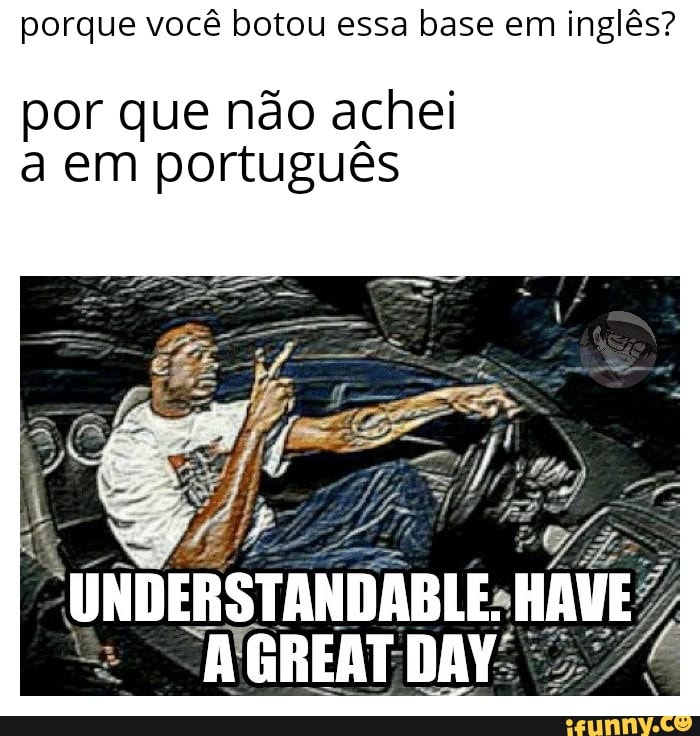 porque você botou essa base em inglês?
por que não achei
a em português
UNDERSTANDABLESH
TAGREAT DAY: