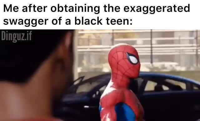 Me After Obtaining The Exaggerated Swagger Of A Black Teen