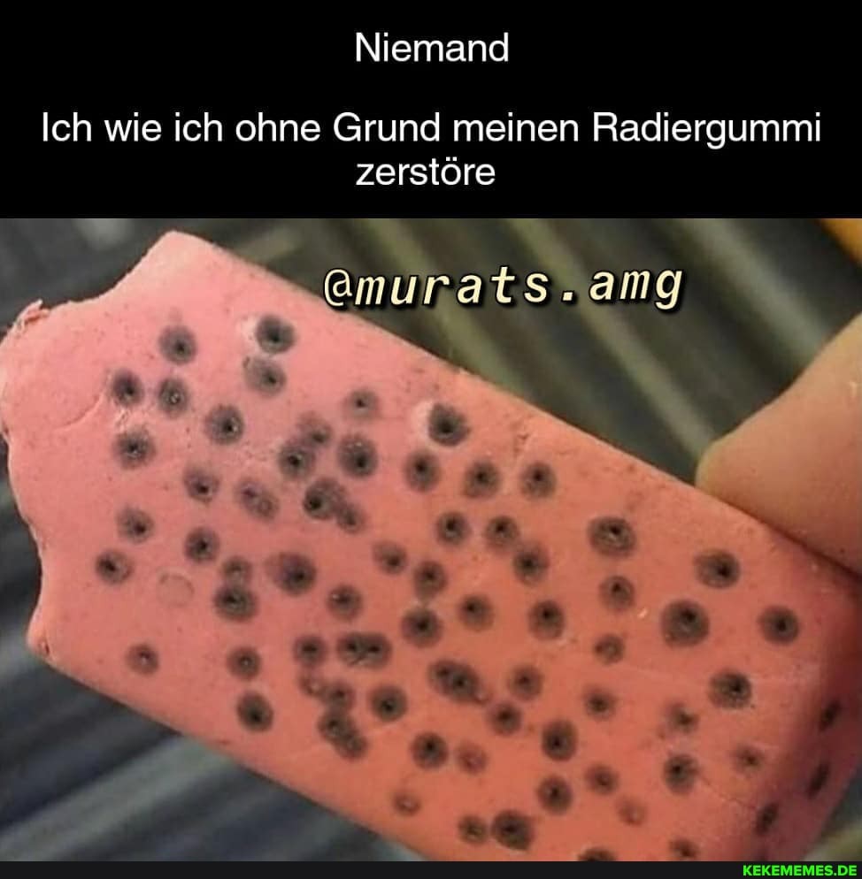 Niemand
Ich wie ich ohne Grund meinen Radiergummi zerstöre