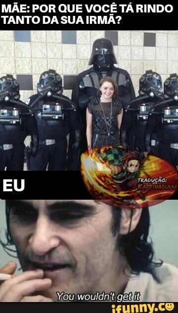 MÃE: POR QUE VOCÊ TÁ RINDO
TANTO DA SUA IRMÃ?