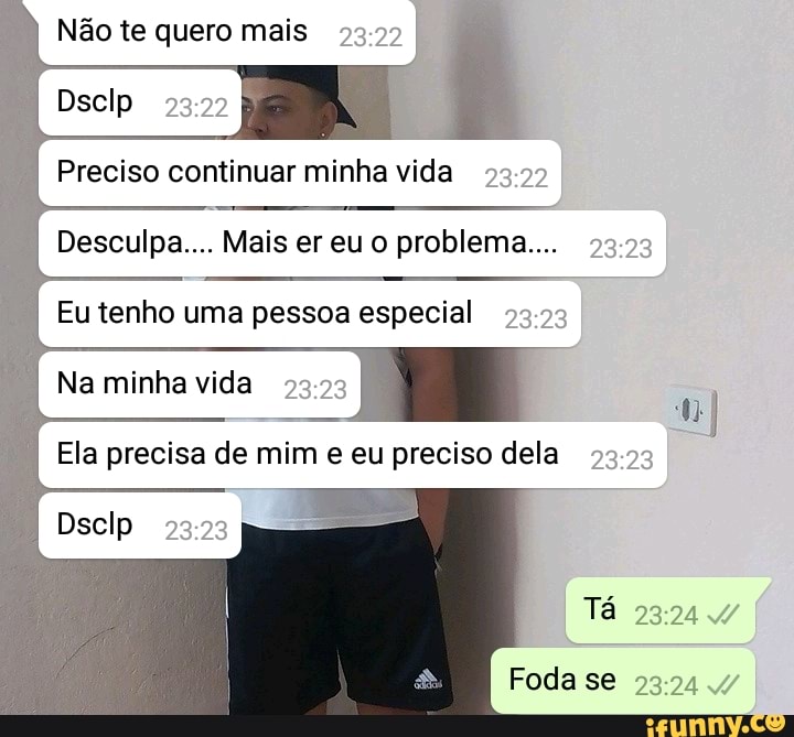 Não te quero mais 23:22
Preciso continuar minha vida 23:22
Desculpa... Mais er eu o problema.... 23:23
Eu tenho uma pessoa especial 23:23
Na minha vida 23:23
Ela precisa de mim e eu preciso dela 23:23