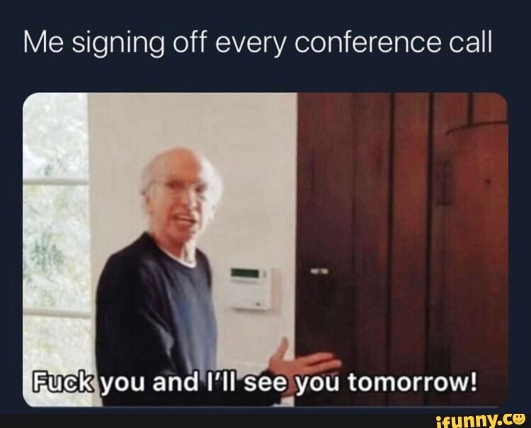 Me signing off every conference call
