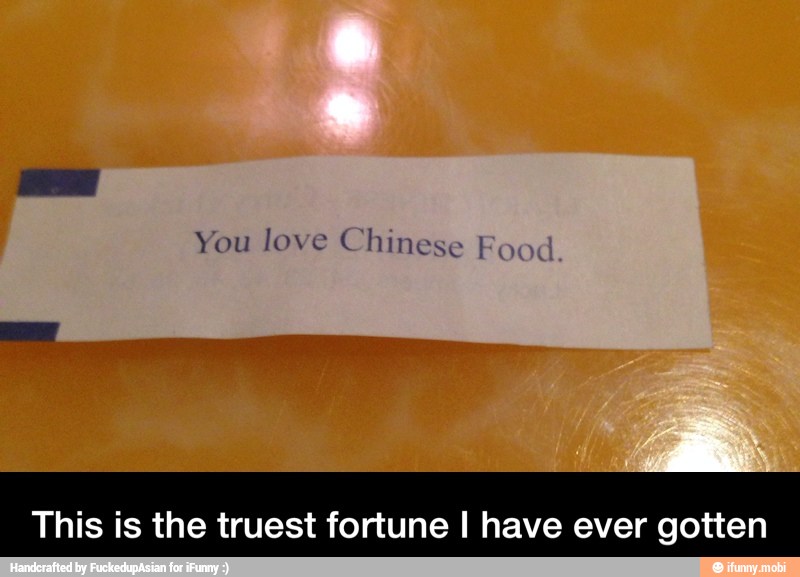 You love Chines
This is the truest fortune I have ever gotten - This is the truest fortune I have ever gotten