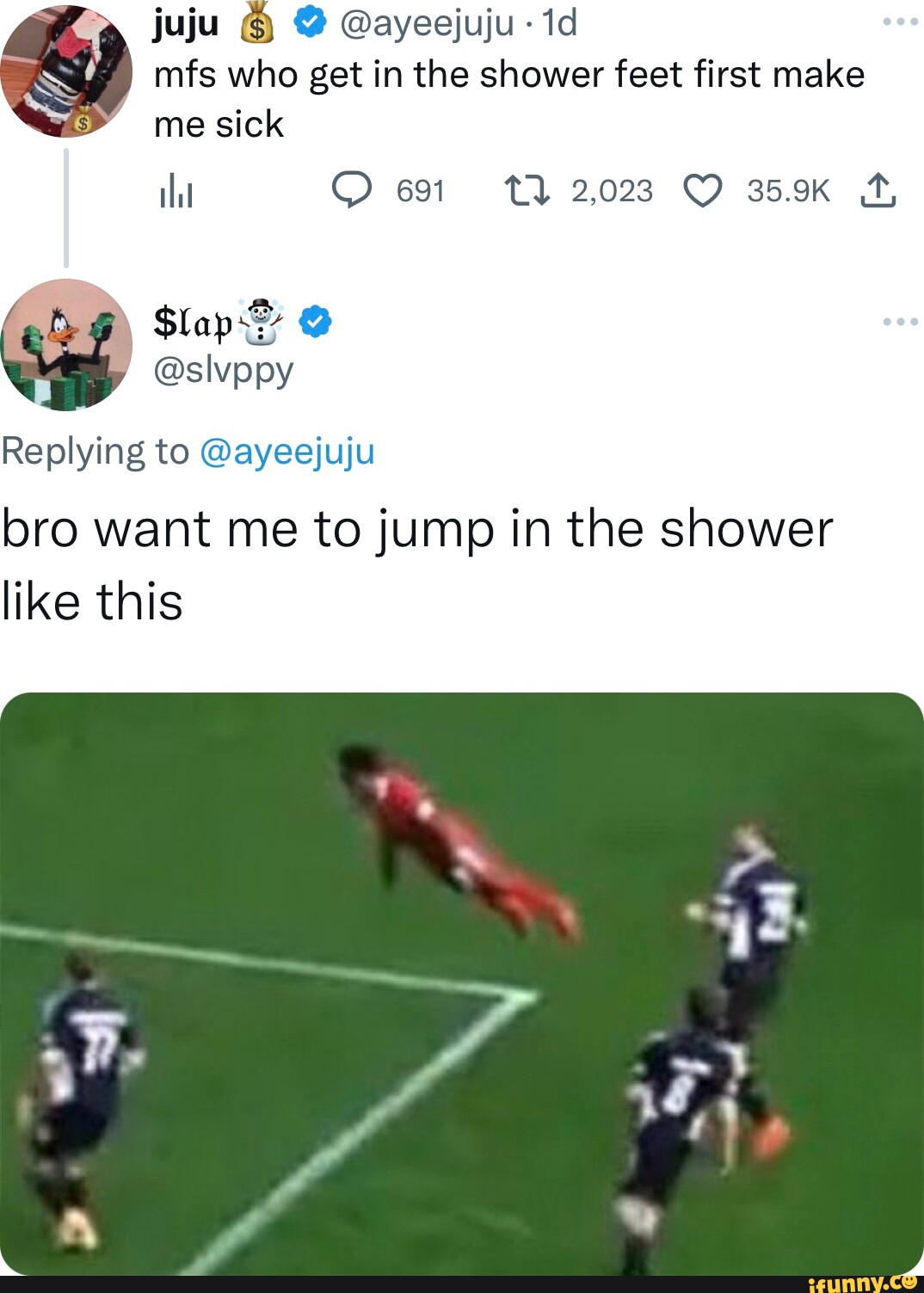 Juju ayeejuju id mfs who get in the shower feet first make me sick