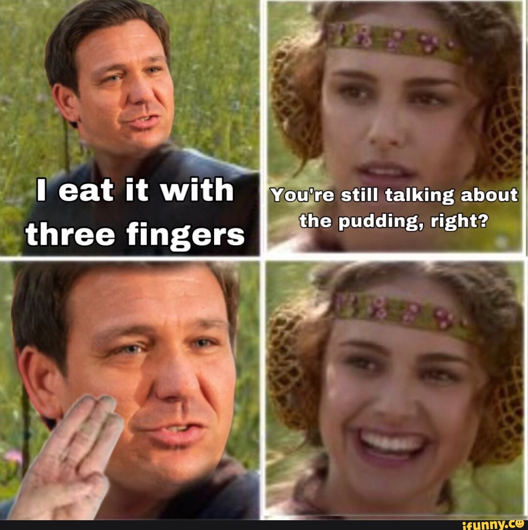 I Youjre still talking about} the pudding, right? 'eat it with three