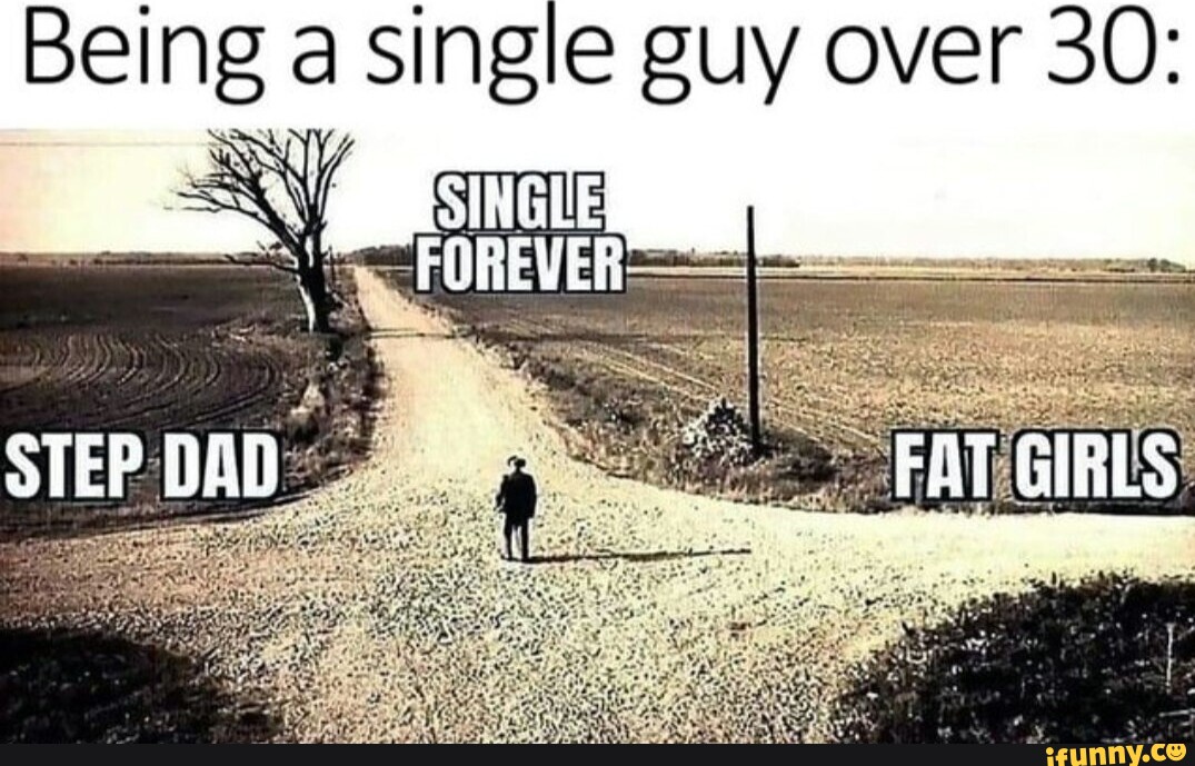 Being Single guy over 30: STEPDAD FAT GIRLS. - iFunny