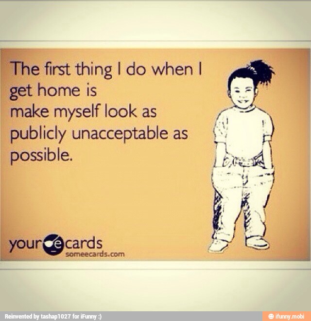 "The first thing I do when I
I
get home is
E
make myself look as E
publicly unacceptable as
possible.
À