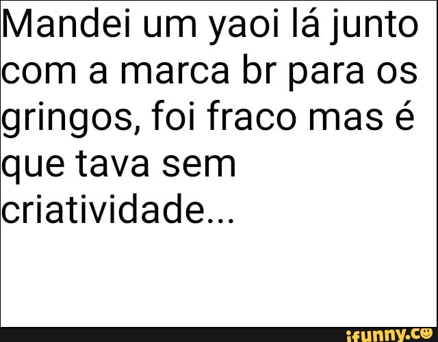 Mandei um yaoi lá junto
com a marca br para os
gringos, foi fraco mas é
que tava sem
criatividade...