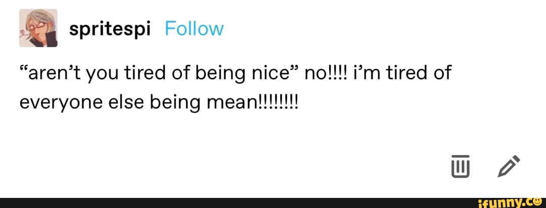I spritespi Follow everyone else being "aren't you tired of being nice ...