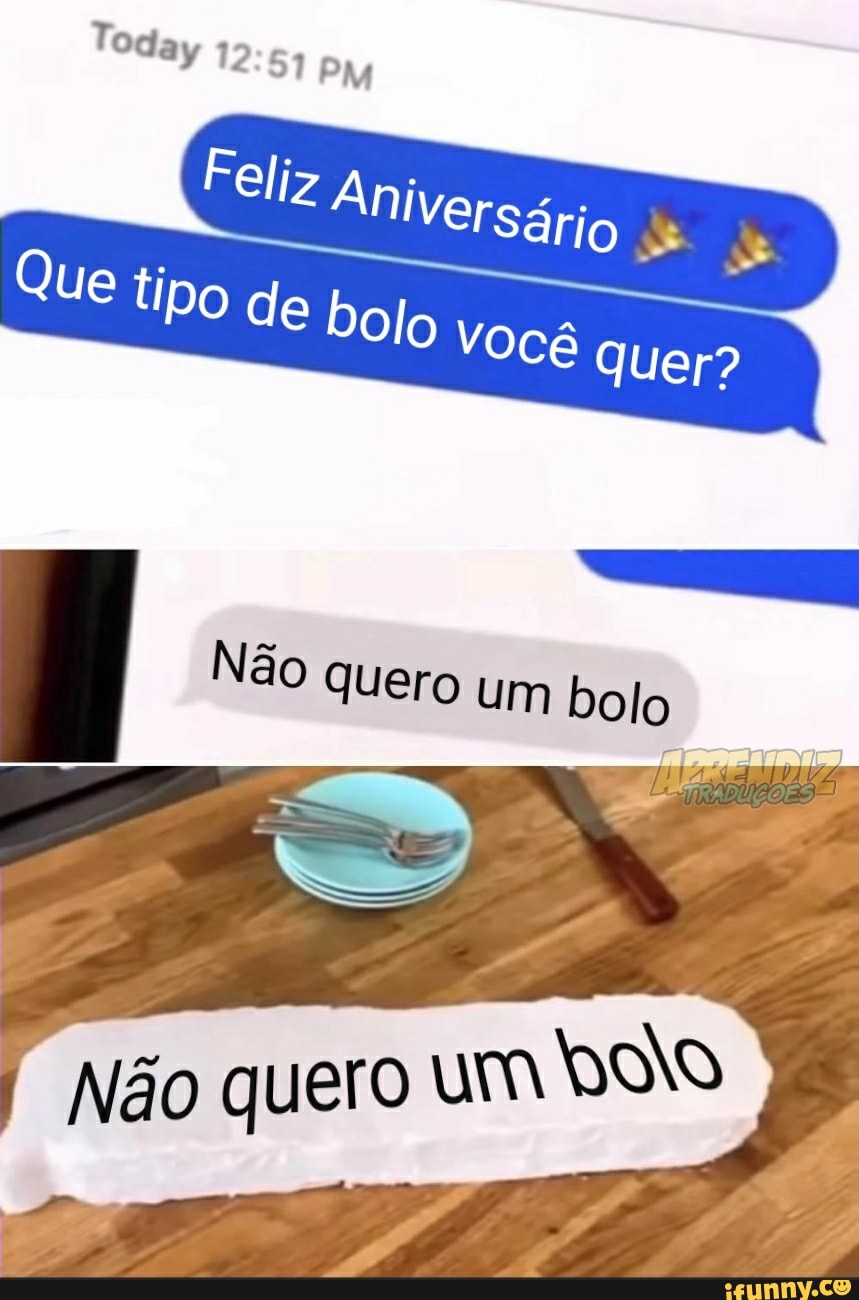 Today PM
Feliz Aniversário
Que tipo de bol
O você quer?
Não quero um bolo
Não quero um do