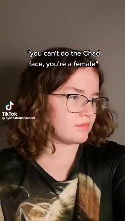 you can't do the Chad face, you're a female TikTok - iFunny
