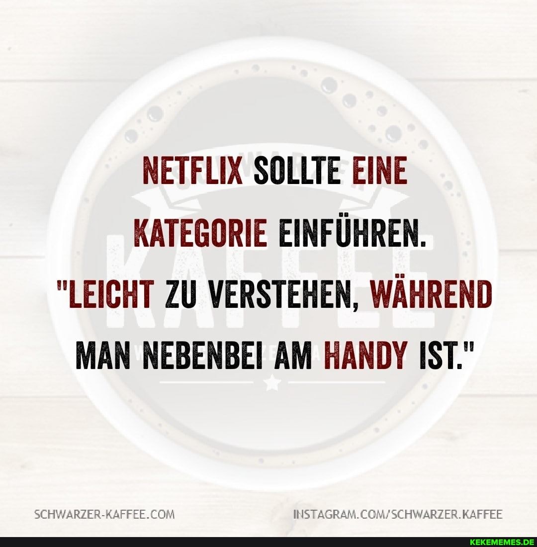 NETFLIX SOLLTE EINE KATEGORIE EINFÜHREN.
"LEICHT ZU VERSTEHEN, WÄHREND MAN NEBENBEI AM HANDY IST."