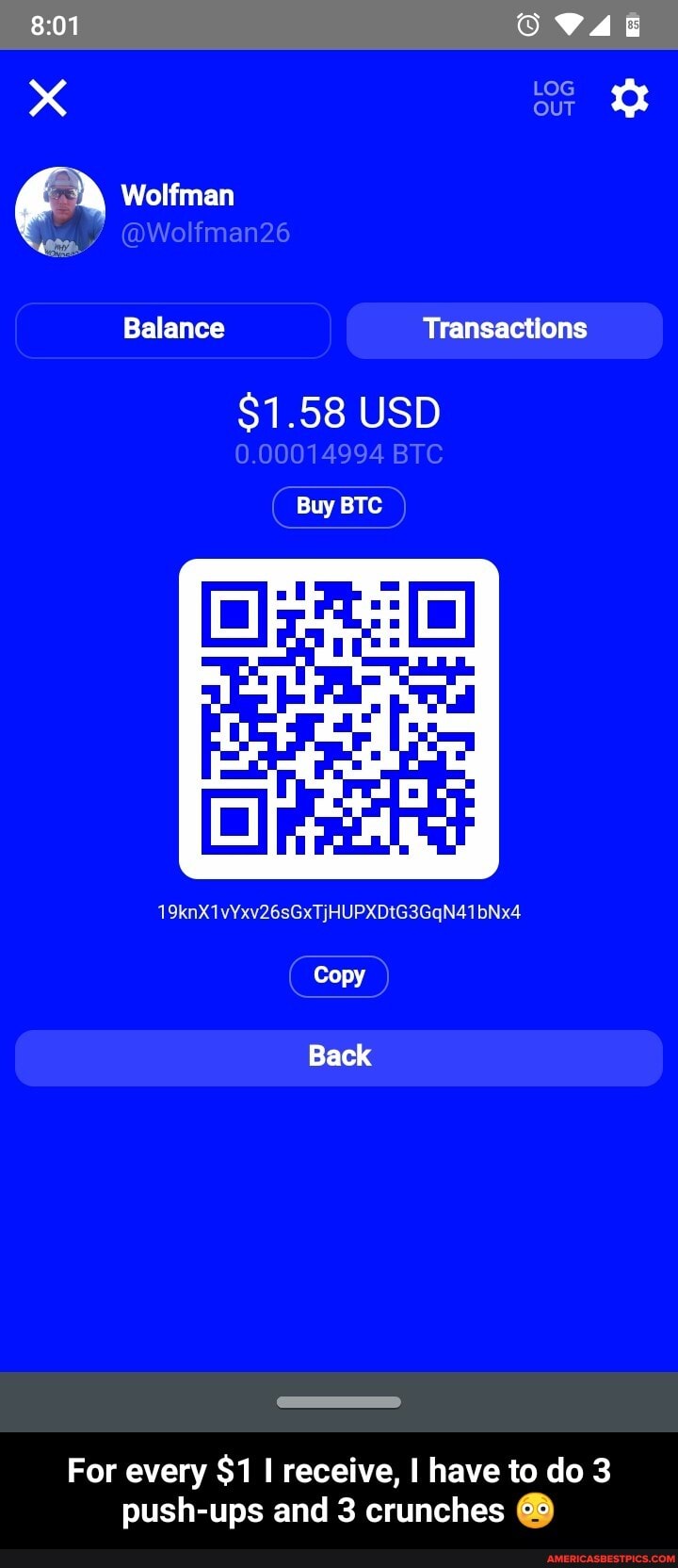 xX cur
Wolfman
Balance Transactions
$1.58 USD
19knX1vYxv26sGxTjHUPXDtG3GqN41bNx4
Copy
Back
For every $1 receive, I have to do 3 push-ups and 3 crunches - For every $1 I receive, I have to do 3 push-ups and 3 crunches đŸ˜³
