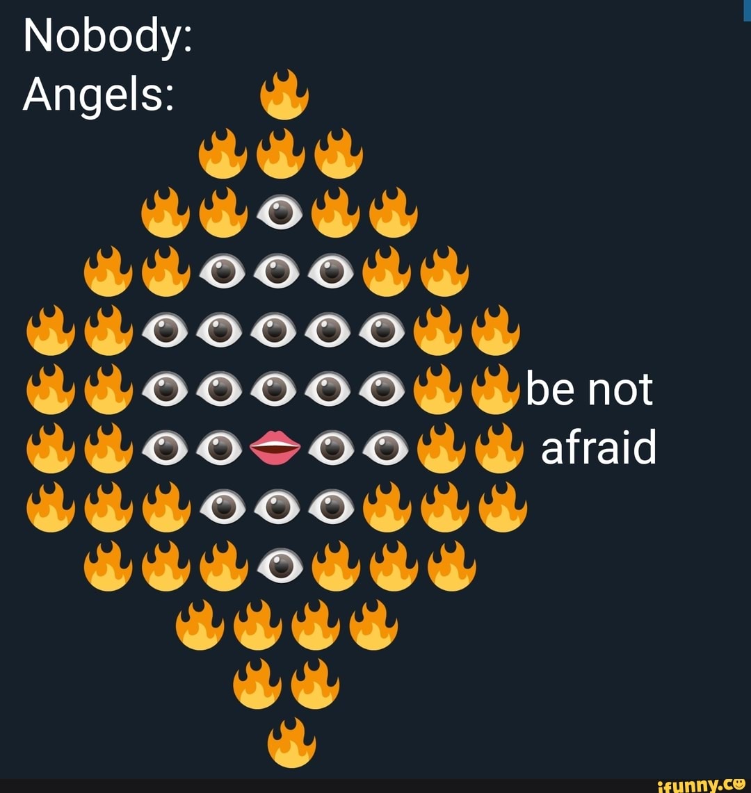 ID: On a dark background, white writing reads Nobody: followed by nothing; Angels: and a mouth emoji surrounded by many eye emojis surrounded by many flame emojis. To the right are the words: be not afraid