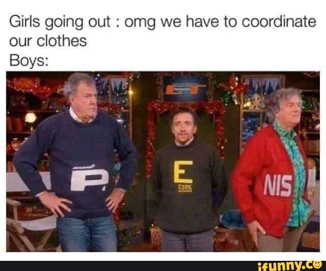 Girls going out : omg we have to coordinate our clothes
Boys: