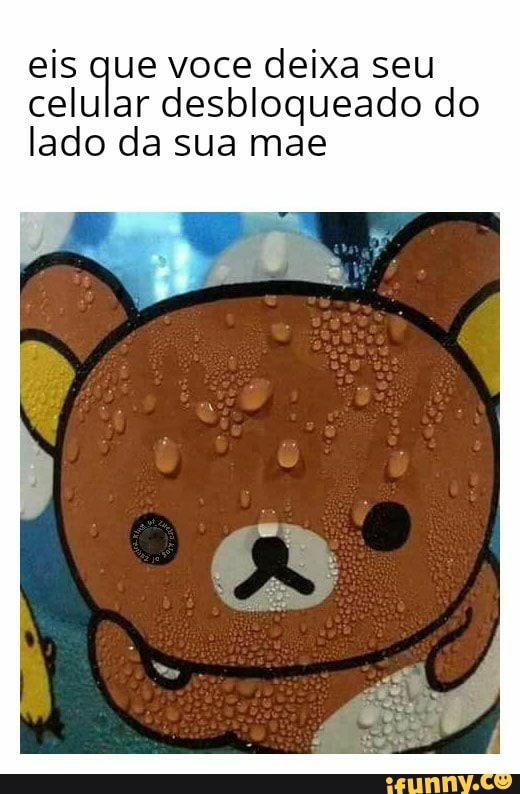 eis que voce deixa seu
celular desbloqueado do
lado da sua mae