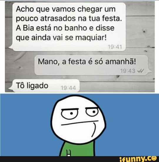 Acho que vamos chegar um
pouco atrasados na tua festa.
A Bia está no banho e disse
que ainda vai se maquiar!