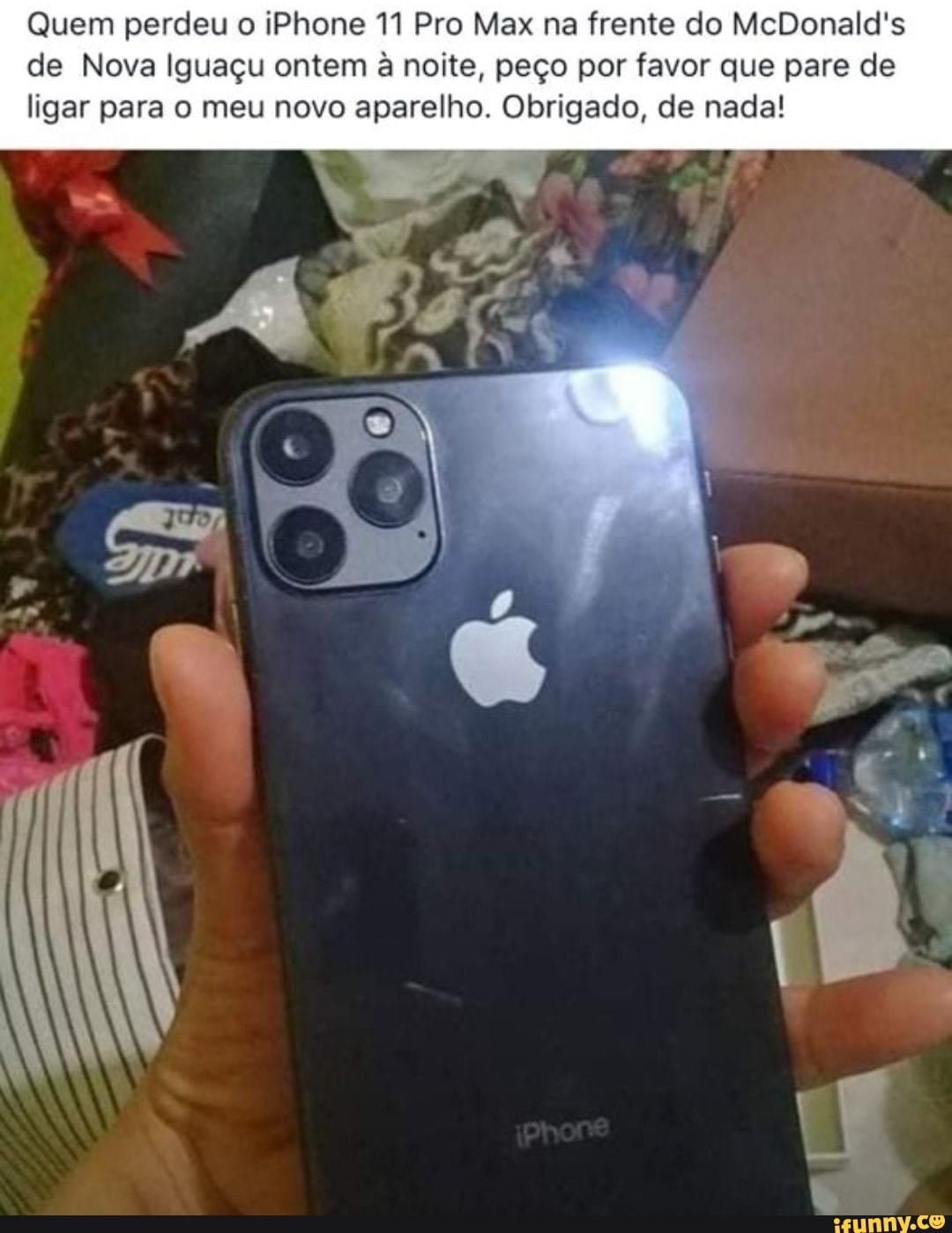 Quem perdeu o iPhone 11 Pro Max na frente do McDonald's de Nova Iguaçu ontem à noite, peço por favor que pare de ligar para o meu novo aparelho. Obrigado, de nada!