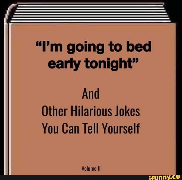"I'm going to bed early tonight" And Other Hilarious Jokes You Can Tell