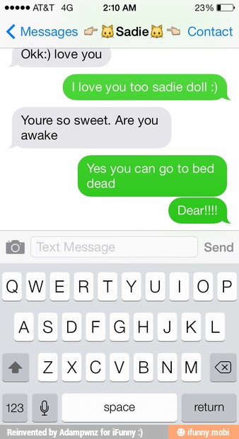 Messages {J Sadielj Contact
Okk:) love you
I love you too sadie doll
Youre so sweet. Are you
awake