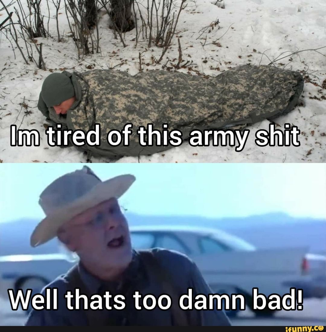 Im tired of this army shit Well hats too damn bad! - iFunny