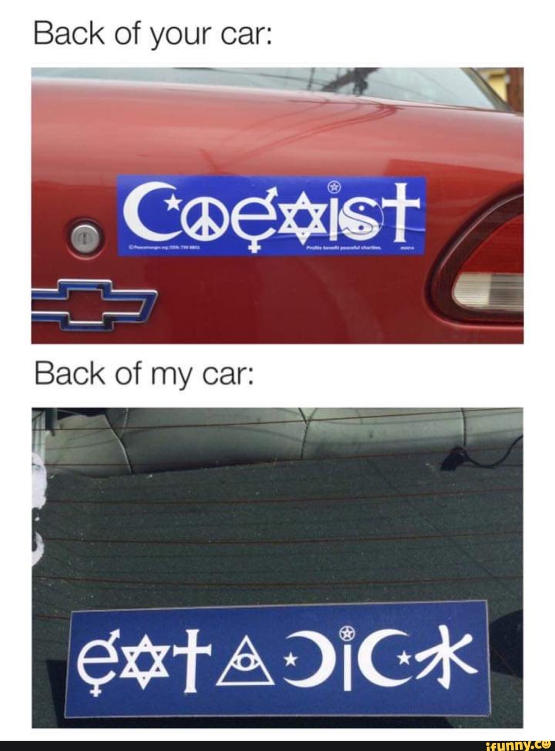 Back of your Car:
COExIST
Back of my car:
ext dICK