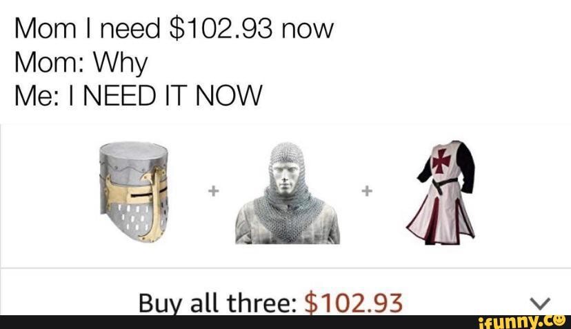 Mom I need $102.93 now
Mom: Why
Me: I NEED IT NOW
Buy all three: $102.93
