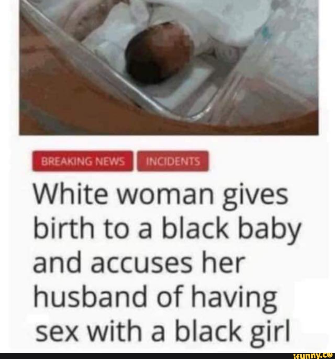 White woman gives birth to a black baby and accuses her husband of having sex with a black girl