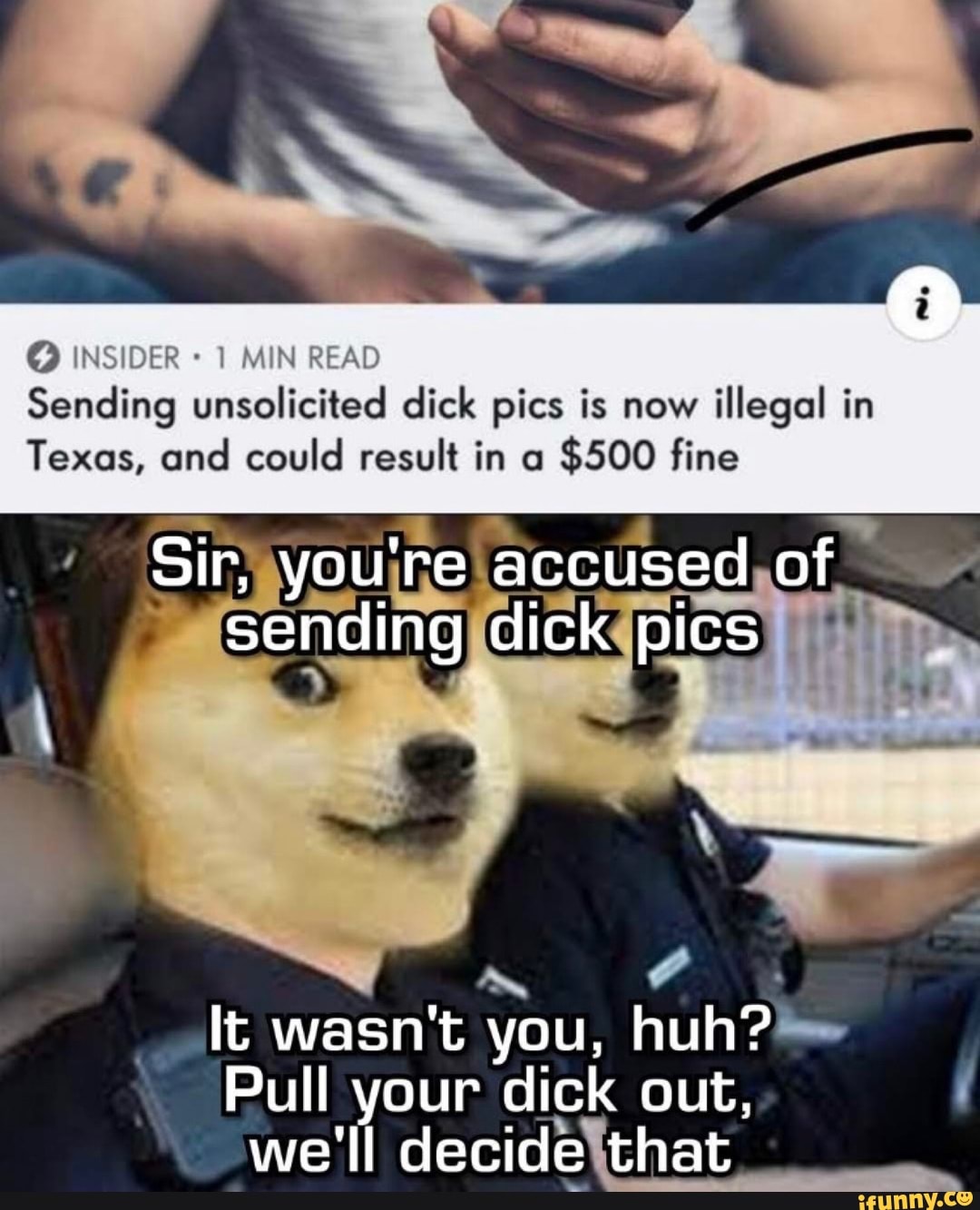 1 MIN READ
Sending unsolicited dick pics is now
illegal in
Texas, and could result in a
$500 fine
It wasn't you, huh?
Pull your dick out, I
we'll decidelthat
a