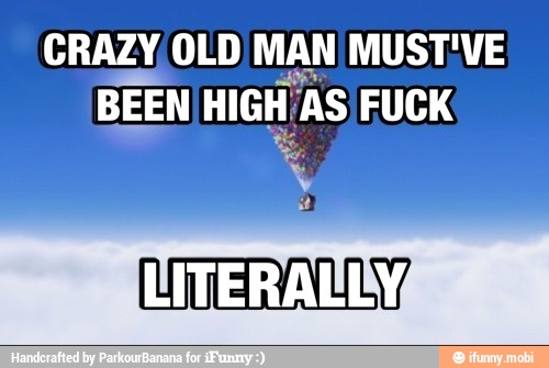 CRAZY, OLD MAN MUST'VE
BEEN HIGH 'AS FUCK
e