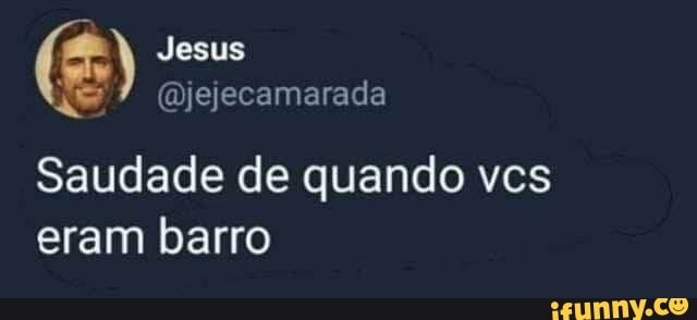 Saudade de quando vcs
eram barro
