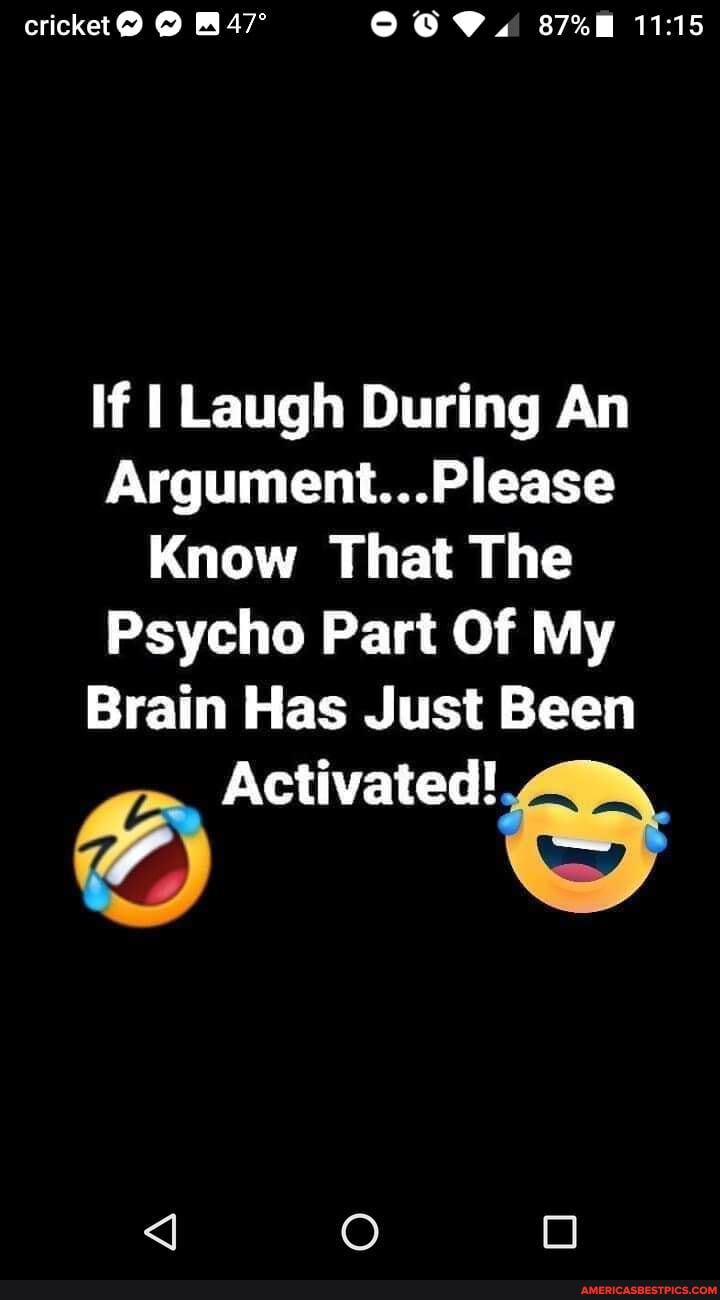 cricket
If Laugh During An
Argument... Please
Know That The
Psycho Part Of My
Brain Has Just Been
Activated!