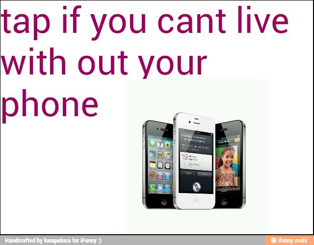 tap if you cant live
with out your
phone
