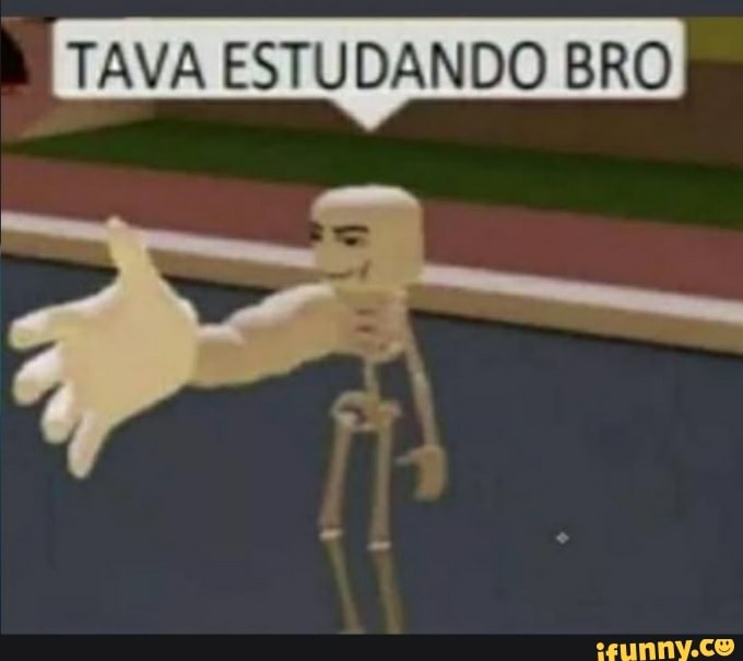 "TAVA ESTUDANDO E TANA ESTUDANDO BRO