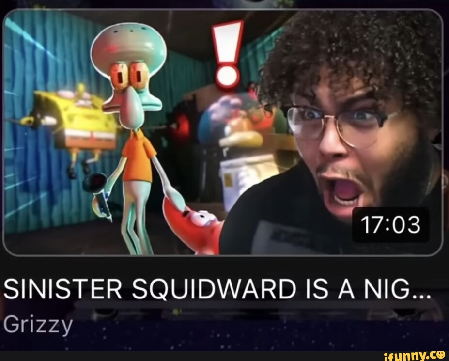 SINISTER SQUIDWARD IS A NIG... Grizzy - iFunny Brazil