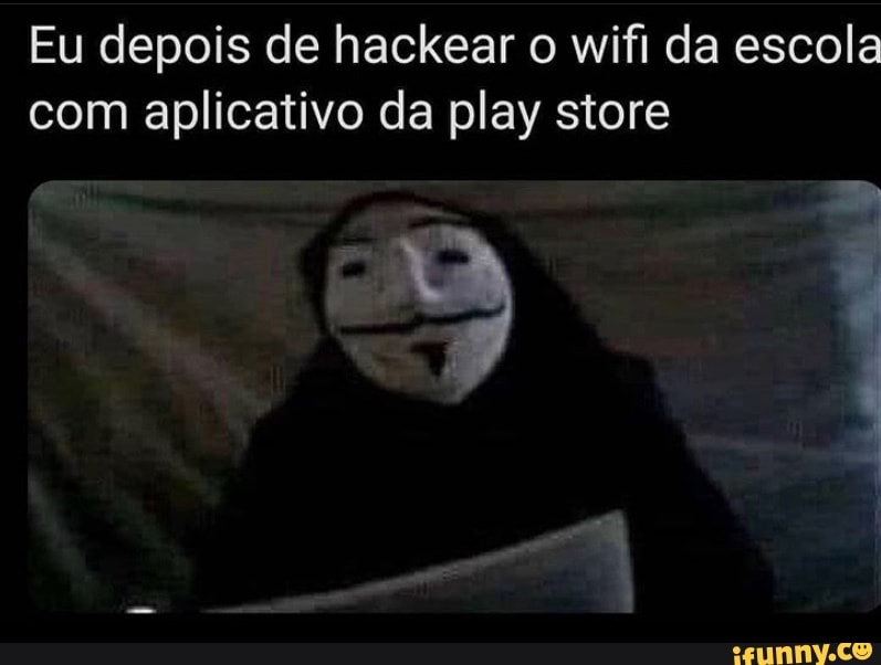 Eu depois de hackear o wifi da escola
com aplicativo da play store