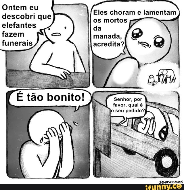 Ontem eu
descobri que
elefantes
fazem
funerais
Eles choram e lamentam
os mortos
da