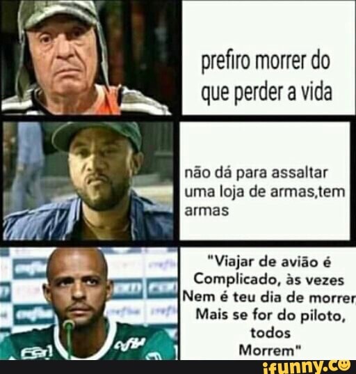 prefiro morrer do que perder a vida
não dá para assaltar
uma loja de armas,tem armas
"Viajar de avião é
Complicado, as vezes
Nem é teu dia de morrer
Mais se for do piloto, todos
Morrem"