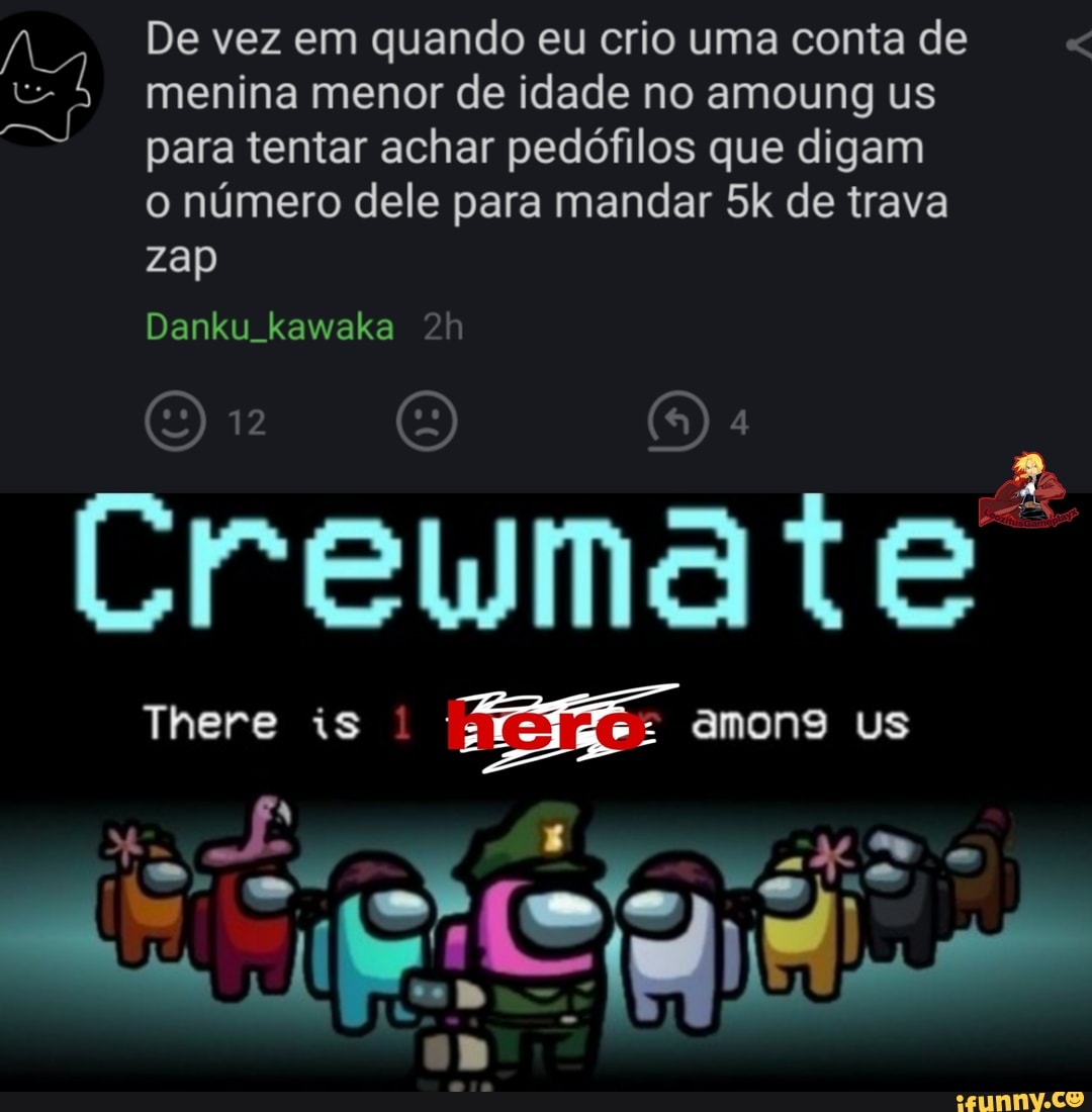 menina menor de idade no amoung us para tentar achar pedófilos que digam o número dele para mandar de trava zap
Danku kawaka
Oo: O
Creymate
There is amons us
De vez em quando eu crio uma conta de