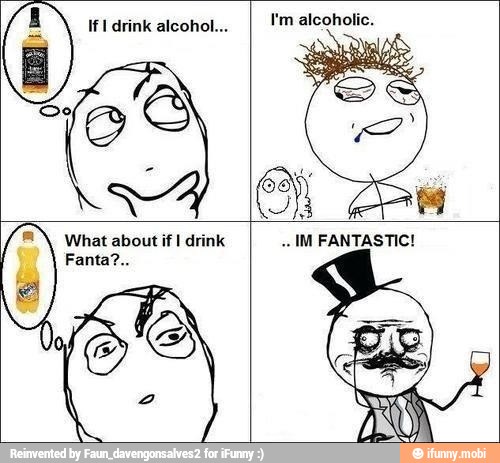 If I drink alcohol...
B
I'm alcoholic.
What about if I drink