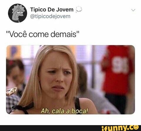 "Você come demais"