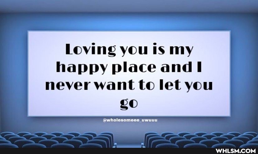 Loving you is my happy place and I
never want to let you
SO
