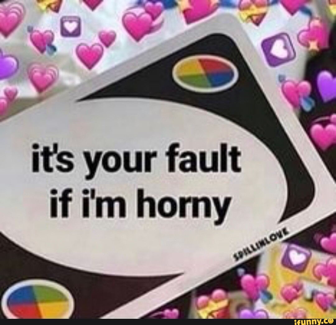 Its your fault if im horny - iFunny
