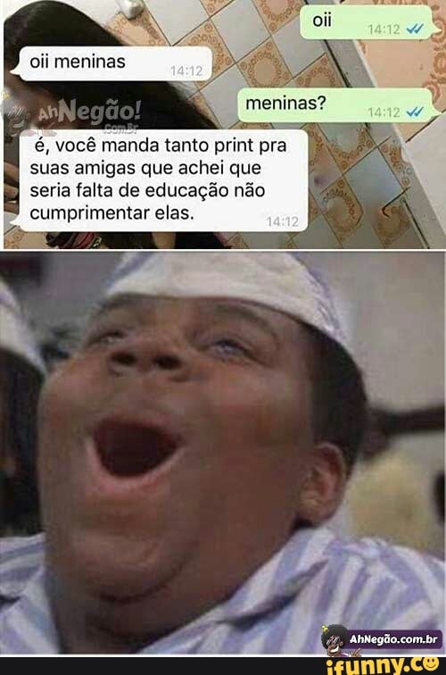 oii meninas
é, você manda tanto print pra
suas amigas que achei que