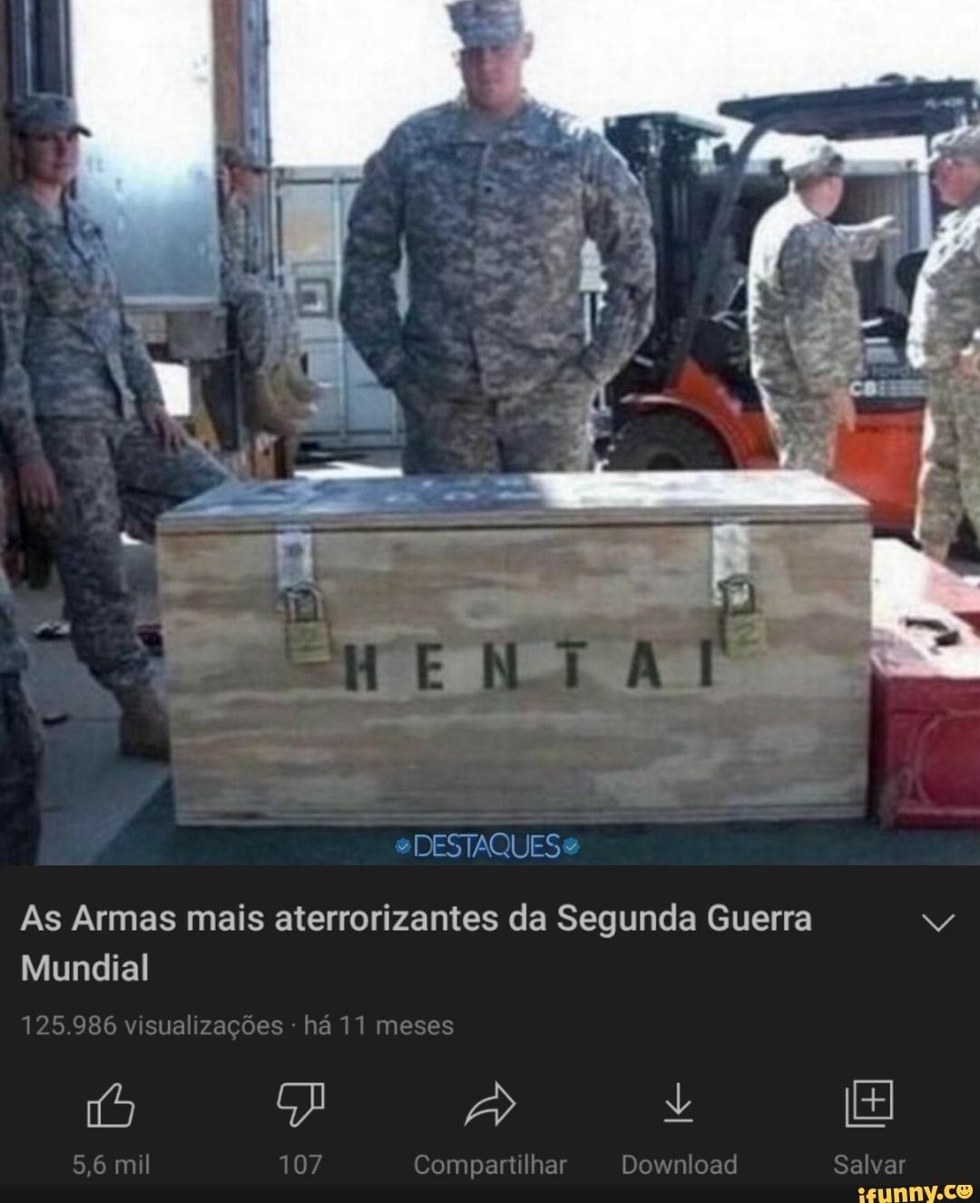 ê s
DESTAQUES "
As Armas mais aterrorizantes da Segunda Guerra
Mundial
125.986 visualizações há 11 meses
5,6 mil 107 Compartilhar Download Salvar