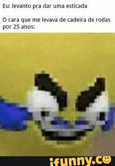 Eu: levanto pra dar uma
esticada
O cara que me levava de cadeira de rodas
por 25 anos: