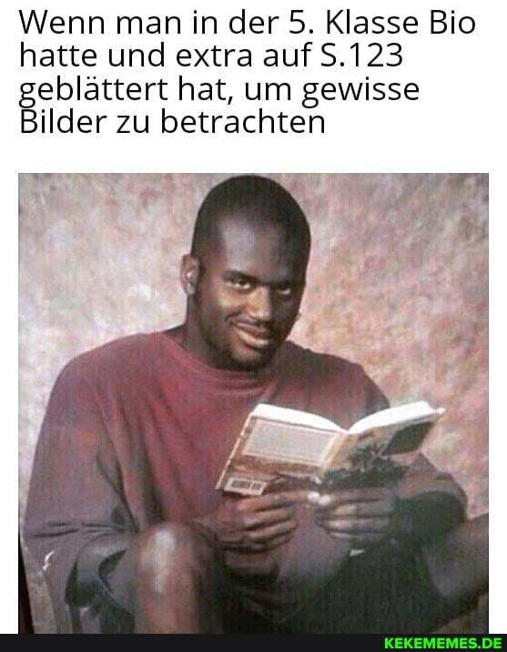 Wenn man in der 5. Klasse Bio hatte und extra auf S.123 geblättert hat, um gewisse
Bilder zu betrachten